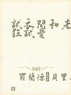 试衣间和老师疯狂试爱