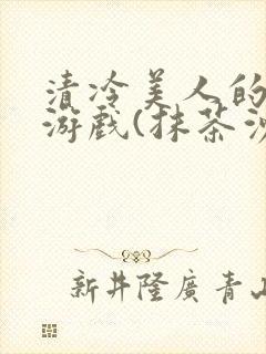 清冷美人的神奇游戏(抹茶沙冰)