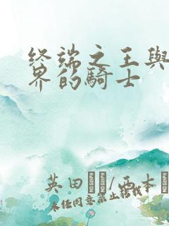 终端之王与异世界的骑士