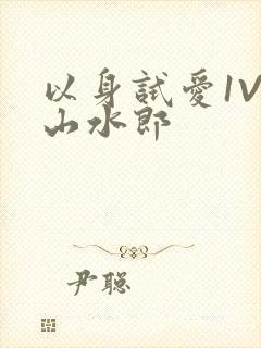 以身试爱1V1山水郎