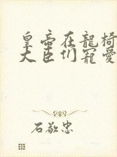 皇帝在龙椅上被大臣们宠爱