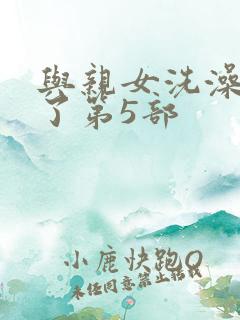 与亲女洗澡时伦了第5部