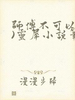 师傅不可以(限)灵犀小说笔趣阁最新章节列表