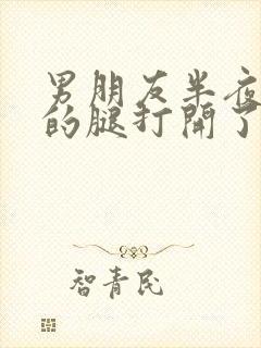 男朋友半夜把我的腿打开了