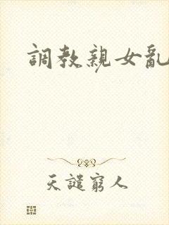 调教亲女乱h文