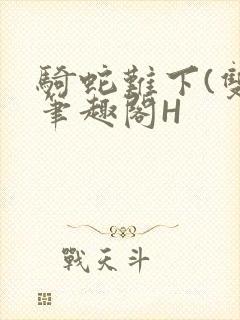 骑蛇难下(双)笔趣阁H