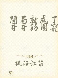 开局就成了六个哥哥的团宠