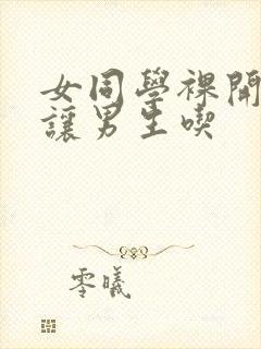 女同学裸开双乳让男生吃