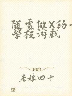 随处做X的世界学校游戏