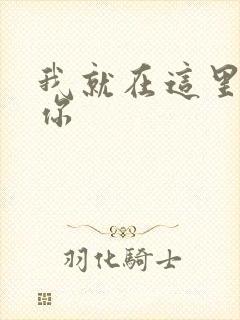 我就在这里要了你