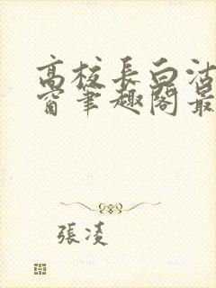 高校长白沽无弹窗笔趣阁最新章节