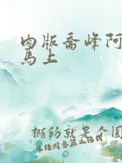 肉版乔峰阿朱肉马上