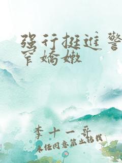 强行挺进警花紧窄娇嫩