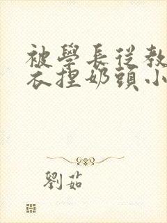 被学长从教室扒衣捏奶头小说