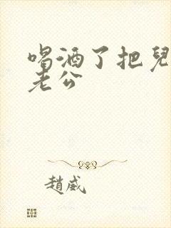 喝酒了把儿子当老公