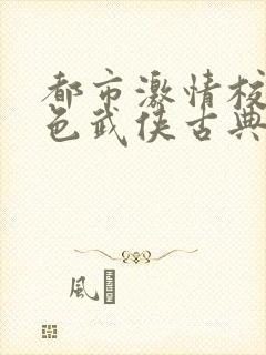 都市激情校园春色武侠古典