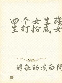 四个女生强制男生打扮成女生