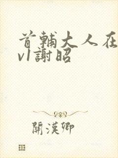 首辅大人在上1v1谢昭