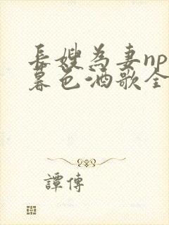 长嫂为妻npn暮色酒歌全文