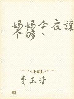 妈妈今夜让你日个够丶