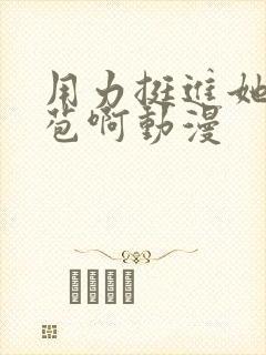 用力挺进她的花苞啊动漫