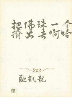 把佛珠一个一个挤出去啊哈