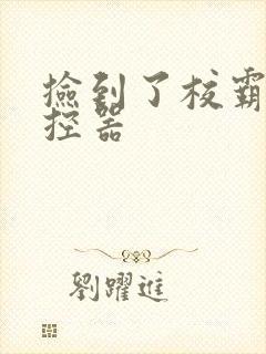 捡到了校霸的遥控器