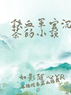 铁血军官沉迷绿茶的小说