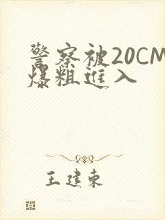 警察被20CM爆粗进入