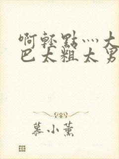 啊轻点灬大JI巴太粗太男