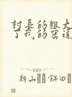 村长的粗大挺进了我的密道