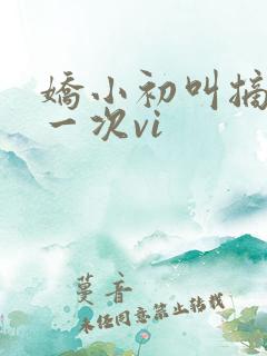 娇小初叫摘花第一次vi