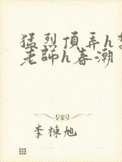 猛烈顶弄h禁欲老师h春潮