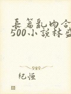 长篇乱肉合集乱500小说林盛