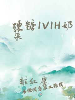 硬糖1V1H奶菜