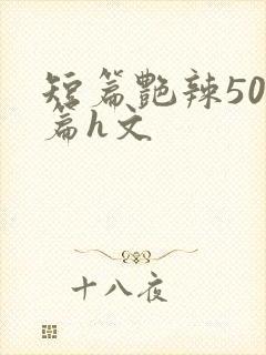 短篇艳辣500篇h文