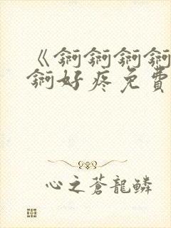 《锕锕锕锕锕锕锕好疼免费视频》