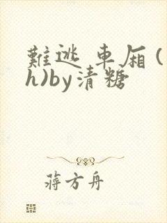 难逃 车厢 (h)by清糖