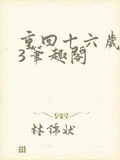 重回十六岁1v3笔趣阁