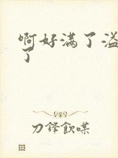 啊好满了溢出来了