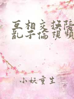 互相交换陪读妇乱子伦视频