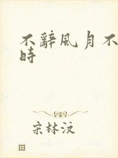 不辞风月不负当时