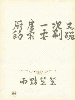 厨房一次又一次的索要刷碗小说