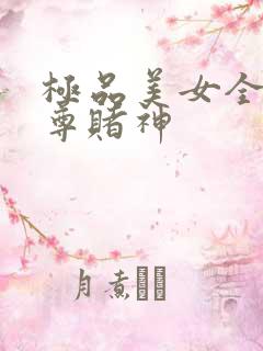 极品美女全收至尊赌神