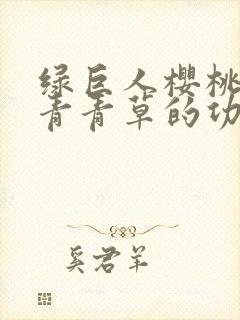 绿巨人樱桃荔枝青青草的功效