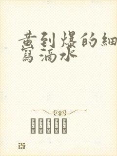 黄到爆的细节描写滴水