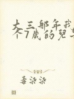 大三那年我有了个7岁的儿子