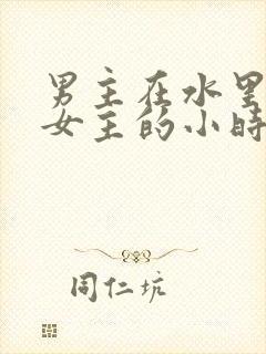 男主在水里要了女主的小时