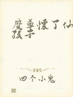 魔尊怀了仙尊的孩子