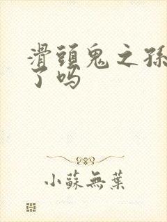 滑头鬼之孙完结了吗